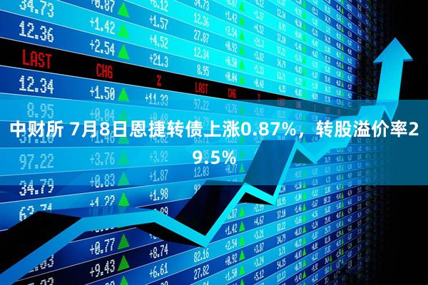 中财所 7月8日恩捷转债上涨0.87%，转股溢价率29.5%