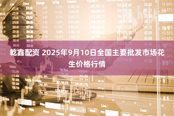 乾鑫配资 2025年9月10日全国主要批发市场花生价格行情