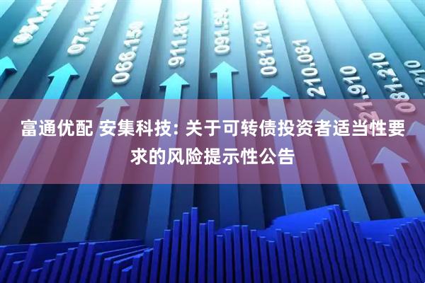 富通优配 安集科技: 关于可转债投资者适当性要求的风险提示性公告