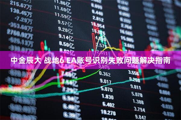 中金辰大 战地6 EA账号识别失败问题解决指南