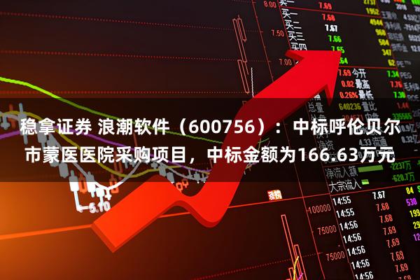 稳拿证券 浪潮软件（600756）：中标呼伦贝尔市蒙医医院采购项目，中标金额为166.63万元