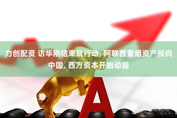 力创配资 访华刚结束就行动, 阿联酋重组资产投向中国, 西方资本开始动摇